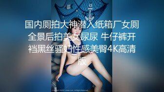 国内厕拍大神潜入纸箱厂女厕全景后拍美女尿尿 牛仔裤开裆黑丝骚妇性感美臀4K高清版