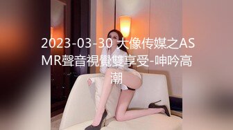  2023-03-30 大像传媒之ASMR聲音視覺雙享受-呻吟高潮