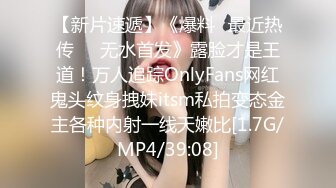 【新片速遞】《爆料✅最近热传㊙️无水首发》露脸才是王道！万人追踪OnlyFans网红鬼头纹身拽妹itsm私拍变态金主各种内射一线天嫩比[1.7G/MP4/39:08]