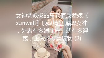 女神调教极品高颜值反差婊〖sunwall〗顶级精盆 巅峰女神，外表有多端庄床上就有多淫荡，主人的专属玩物 (2)