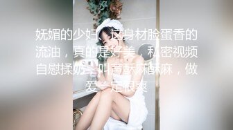 妩媚的少妇、这身材脸蛋香的流油，真的是好美，私密视频自慰揉奶，叫声酥麻酥麻，做爱一定很爽