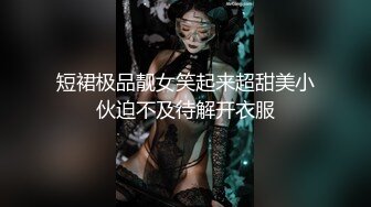 短裙极品靓女笑起来超甜美小伙迫不及待解开衣服