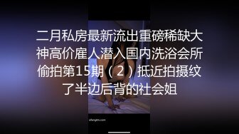 二月私房最新流出重磅稀缺大神高价雇人潜入国内洗浴会所偷拍第15期（2）抵近拍摄纹了半边后背的社会姐