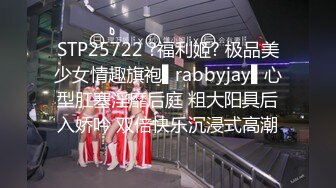 STP25722 ?福利姬? 极品美少女情趣旗袍▌rabbyjay▌心型肛塞淫靡后庭 粗大阳具后入娇吟 双倍快乐沉浸式高潮