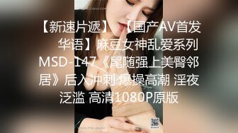 【新速片遞】  【国产AV首发❤️华语】麻豆女神乱爱系列MSD-147《尾随强上美臀邻居》后入冲刺 爆操高潮 淫夜泛滥 高清1080P原版