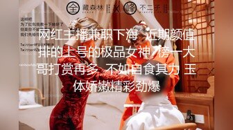 网红主播兼职下海  近期颜值排的上号的极品女神  榜一大哥打赏再多  不如自食其力 玉体娇嫩精彩劲爆