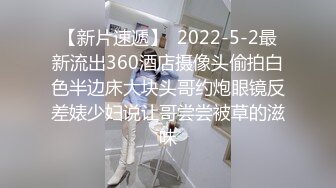 【新片速遞】  2022-5-2最新流出360酒店摄像头偷拍白色半边床大块头哥约炮眼镜反差婊少妇说让哥尝尝被草的滋味