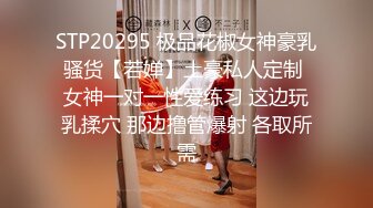 STP20295 极品花椒女神豪乳骚货【若婵】土豪私人定制 女神一对一性爱练习 这边玩乳揉穴 那边撸管爆射 各取所需