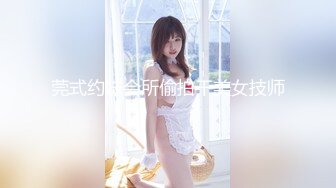 莞式约妹会所偷拍干美女技师