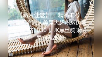 泄密流出富二代小胖带了不少自慰工具和师范小女友开房搞到妹子鬼哭乱叫的呻吟