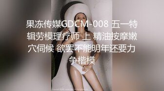 果冻传媒GDCM-008 五一特辑劳模理疗师 上 精油按摩嫩穴伺候 欲罢不能明年还要力争楷模