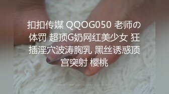 扣扣传媒 QQOG050 老师の体罚 超顶G奶网红美少女 狂插淫穴波涛胸乳 黑丝诱惑顶宫突射 樱桃