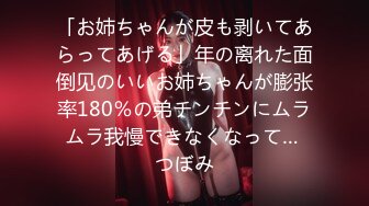 「お姉ちゃんが皮も剥いてあらってあげる」年の离れた面倒见のいいお姉ちゃんが膨张率180％の弟チンチンにムラムラ我慢できなくなって… つぼみ