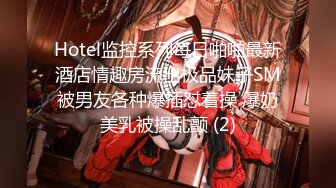 Hotel监控系列每日啪啪最新酒店情趣房流出极品妹子SM被男友各种爆插怼着操 爆奶美乳被操乱颤 (2)