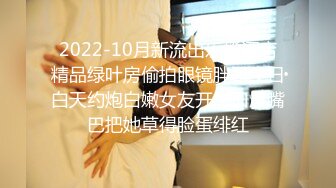 2022-10月新流出乐橙酒店精品绿叶房偷拍眼镜胖哥生日白天约炮白嫩女友开房口爆嘴巴把她草得脸蛋绯红