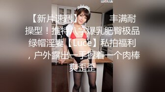 【新片速遞】 ⚫️⚫️丰满耐操型！推特八字爆乳肥臀极品绿帽淫妻【Luce】私拍福利，户外露出一手握着一个肉棒爽歪歪