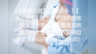 【新速片遞】  2023-8-7【酒店偷拍】骚女技师开房接客，接连三个客人，乳推毒龙转，最后一个全套，后入骑乘位爆操[1.46G/MP4/02:09:00]