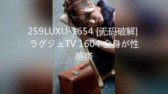 259LUXU-1654 [无码破解] ラグジュTV 1604 全身が性感帯