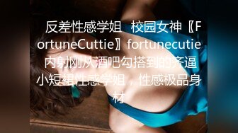 ✿反差性感学姐✿校园女神〖FortuneCuttie〗fortunecutie 内射刚从酒吧勾搭到的齐逼小短裙性感学姐，性感极品身材