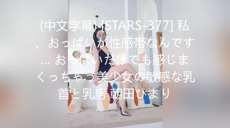 (中文字幕) [STARS-377] 私、おっぱいが性感帯なんです… おっぱいだけでも感じまくっちゃう美少女の敏感な乳首と乳房 朝田ひまり