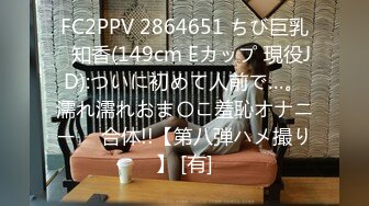 FC2PPV 2864651 ちび巨乳♥知香(149cm Eカップ 現役JD):ついに初めて人前で…。濡れ濡れおま〇こ羞恥オナニー ⇒ 合体!!【第八弾ハメ撮り】 [有]