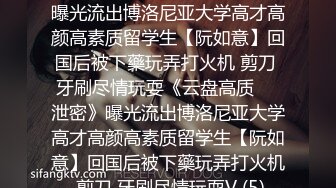 ★☆《云盘高质㊙️泄密》★☆曝光流出博洛尼亚大学高才高颜高素质留学生【阮如意】回国后被下藥玩弄打火机 剪刀 牙刷尽情玩耍《云盘高质㊙️泄密》曝光流出博洛尼亚大学高才高颜高素质留学生【阮如意】回国后被下藥玩弄打火机 剪刀 牙刷尽情玩耍V (5)