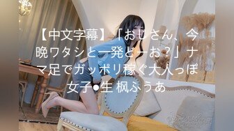 【中文字幕】「おじさん、今晩ワタシと一発どーお？」ナマ足でガッポリ稼ぐ大人っぽ女子●生 枫ふうあ