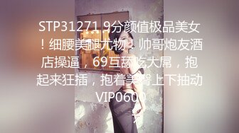 STP31271 9分颜值极品美女！细腰美腿尤物！帅哥炮友酒店操逼，69互舔吃大屌，抱起来狂插，抱着美臀上下抽动 VIP0600