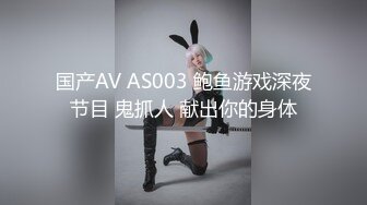 国产AV AS003 鲍鱼游戏深夜节目 鬼抓人 献出你的身体