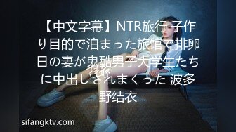 【中文字幕】NTR旅行 子作り目的で泊まった旅馆で排卵日の妻が鬼酷男子大学生たちに中出しされまくった 波多野结衣