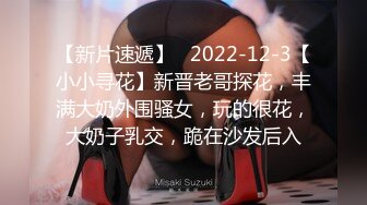 【新片速遞】   2022-12-3【小小寻花】新晋老哥探花，丰满大奶外围骚女，玩的很花，大奶子乳交，跪在沙发后入