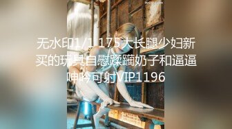 无水印1/1 175大长腿少妇新买的玩具自慰蹂躏奶子和逼逼呻吟可射VIP1196