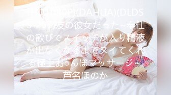 (HD1080P)(DAHLIA)(DLDSS-207)友の彼女だった~奉仕の歓びでスイッチが入り精液が出なくなるまでヌイてくれる極上お○んぽマッサージ~ 芦名ほのか