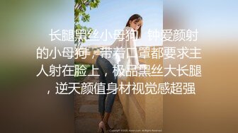 ✿长腿黑丝小母狗✿钟爱颜射的小母狗，带着口罩都要求主人射在脸上，极品黑丝大长腿，逆天颜值身材视觉感超强