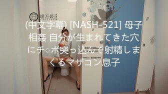 (中文字幕) [NASH-521] 母子相姦 自分が生まれてきた穴にチ○ポ突っ込んで射精しまくるマザコン息子