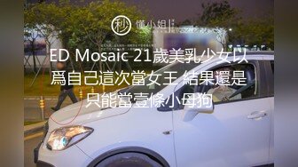 ED Mosaic 21歲美乳少女以爲自己這次當女王 結果還是只能當壹條小母狗