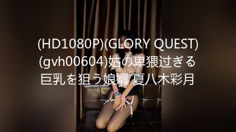 (HD1080P)(GLORY QUEST)(gvh00604)姑の卑猥过ぎる巨乳を狙う娘婿 夏八木彩月