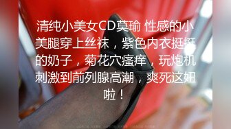 清纯小美女CD莫瑜 性感的小美腿穿上丝袜，紫色内衣挺挺的奶子，菊花穴瘙痒，玩炮机刺激到前列腺高潮，爽死这妞啦！