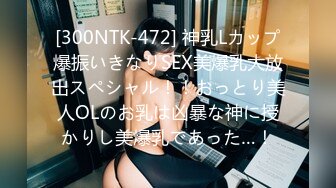 [300NTK-472] 神乳Lカップ爆振いきなりSEX美爆乳大放出スペシャル！！おっとり美人OLのお乳は凶暴な神に授かりし美爆乳であった…！