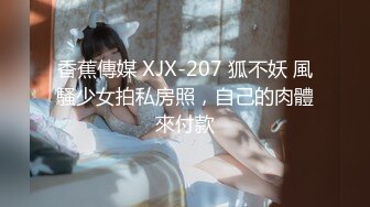 香蕉傳媒 XJX-207 狐不妖 風騷少女拍私房照，自己的肉體來付款