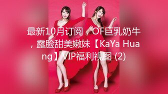 最新10月订阅，OF巨乳奶牛，露脸甜美嫩妹【KaYa Huang】VIP福利视图 (2)