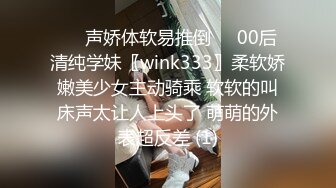 ❤️声娇体软易推倒❤️00后清纯学妹〖wink333〗柔软娇嫩美少女主动骑乘 软软的叫床声太让人上头了 萌萌的外表超反差 (1)