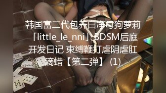 韩国富二代包养白净母狗萝莉「little_le_nni」BDSM后庭开发日记 束缚鞭打虐阴虐肛滴蜡【第二弹】 (1)