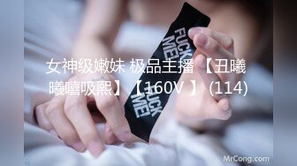 女神级嫩妹 极品主播 【丑曦 曦嘻吸熙】【160V 】 (114)