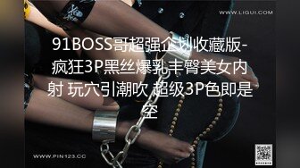 91BOSS哥超强企划收藏版-疯狂3P黑丝爆乳丰臀美女内射 玩穴引潮吹 超级3P色即是空