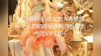 9/24最新 心动女生大秀诱惑一个人的精彩玩弄假鸡巴展示绝活VIP1196