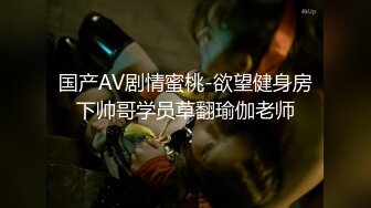 国产AV剧情蜜桃-欲望健身房下帅哥学员草翻瑜伽老师