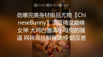 劲爆完美身材极品尤物〖ChineseBunny〗顶级精盆巅峰女神 大鸡巴塞满小母狗的骚逼 网袜黑丝制服诱惑 超反差