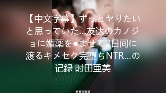 【中文字幕】ずっとヤりたいと思っていた…友达のカノジョに媚薬を●ませて2日间に渡るキメセク完堕ちNTR…の记録 时田亜美