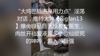 “大鸡巴插进来用力点”淫荡对话，推特大神【Bigfan13】爆肏极品巨乳反差女医生，肉丝开裆爱液超多，欲仙欲死的呻吟，带入感极强